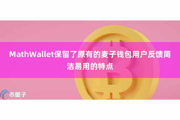 MathWallet保留了原有的麦子钱包用户反馈简洁易用的特点