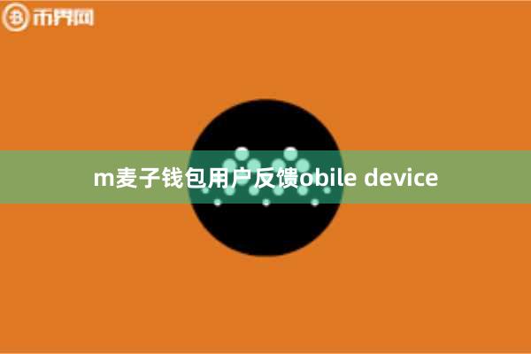 m麦子钱包用户反馈obile device