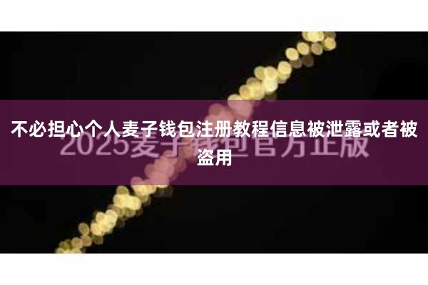 不必担心个人麦子钱包注册教程信息被泄露或者被盗用