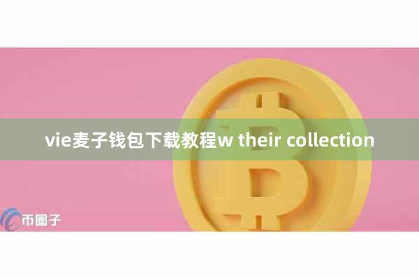 vie麦子钱包下载教程w their collection