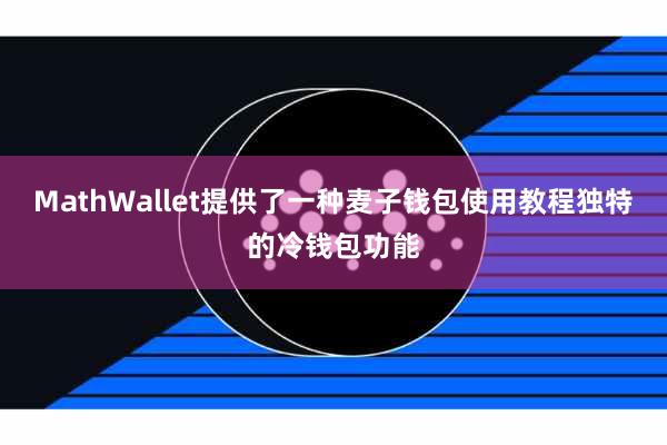 MathWallet提供了一种麦子钱包使用教程独特的冷钱包功能