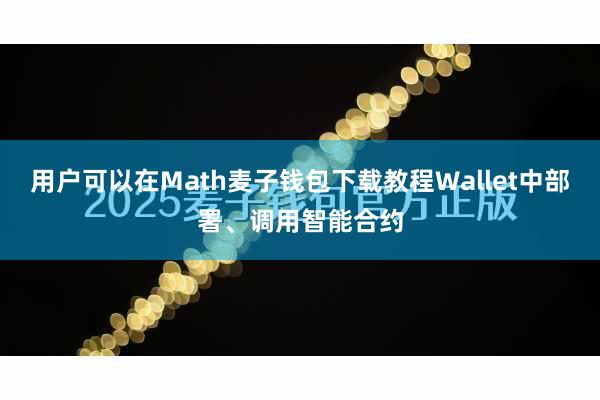 用户可以在Math麦子钱包下载教程Wallet中部署、调用智能合约