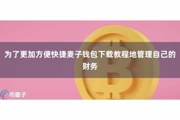 为了更加方便快捷麦子钱包下载教程地管理自己的财务