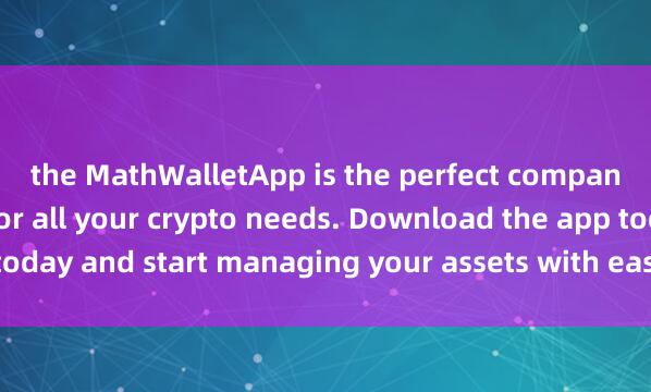 the MathWalletApp is the perfect compan麦子钱包用户反馈ion for all your crypto needs. Download the app today and start managing your assets with ease and convenience.